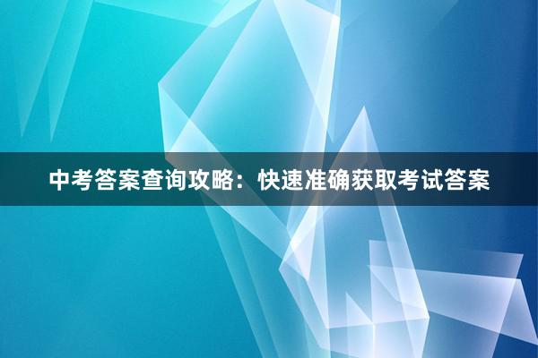 中考答案查询攻略：快速准确获取考试答案