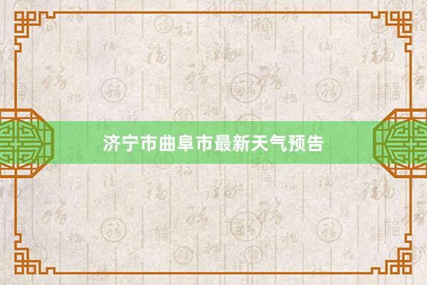 济宁市曲阜市最新天气预告