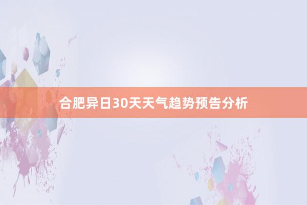 合肥异日30天天气趋势预告分析